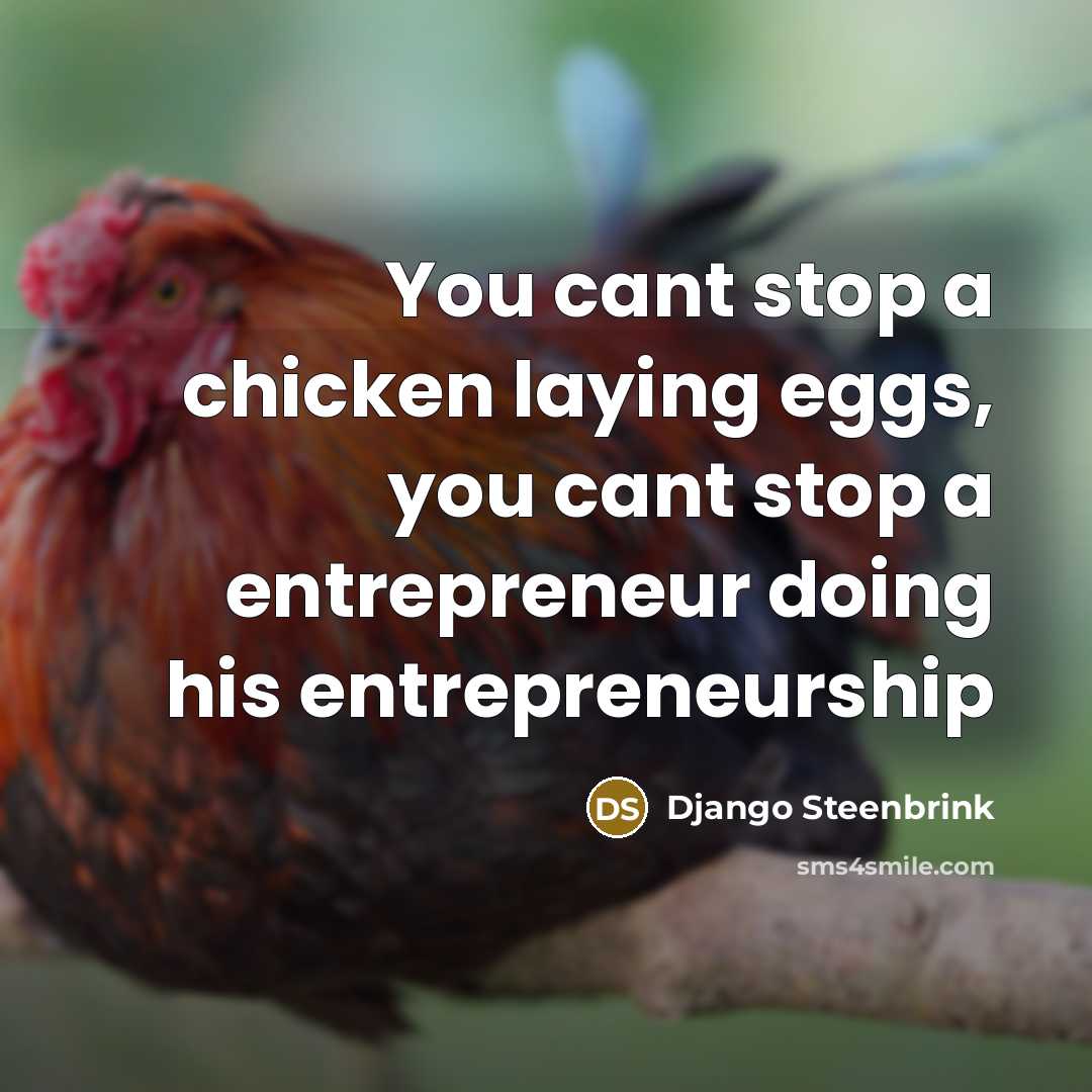 “You cant stop a chicken laying eggs, you cant stop…” quote by Django Steenbrink