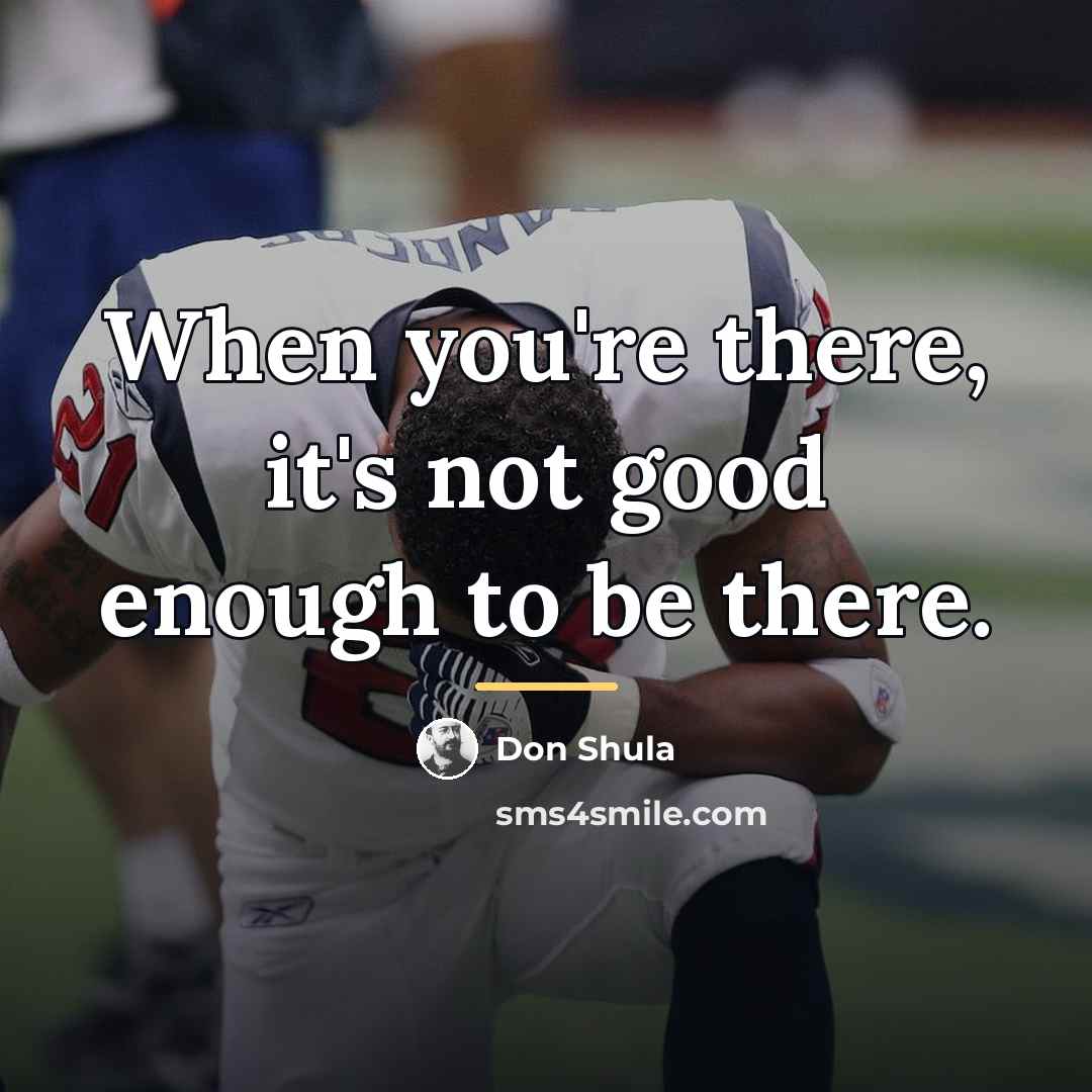 “When you're there, it's not good enough to be there.…” quote by Don Shula