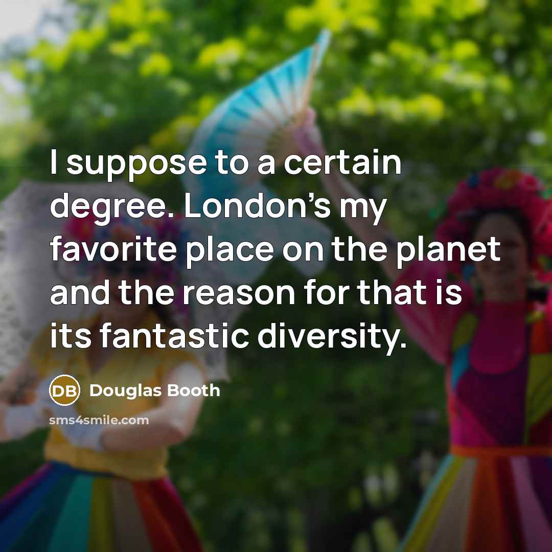 “I suppose to a certain degree. London's my favorite place…” quote by Douglas Booth