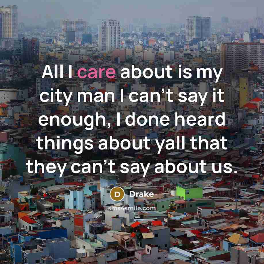 “All I care about is my city man I can't say it enough, I done heard things about yall that they can't say about us.” quote by Drake