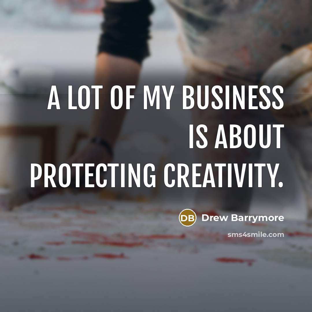 “A lot of my business is about protecting creativity.…” quote by Drew Barrymore