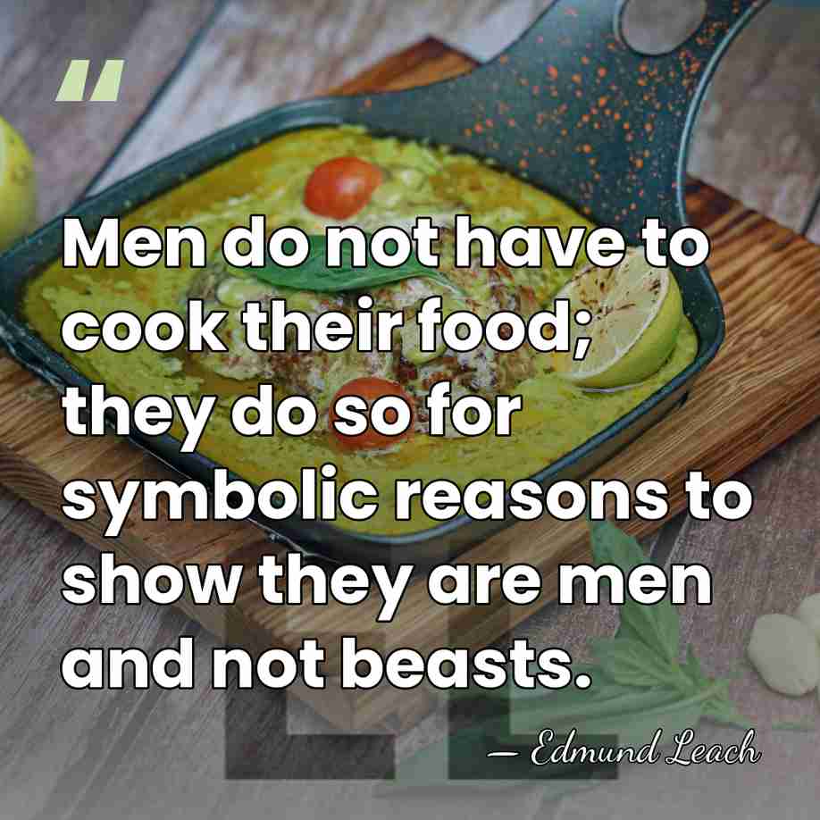 Men do not have to cook their food; they do so for&hellip; - Edmund Leach
