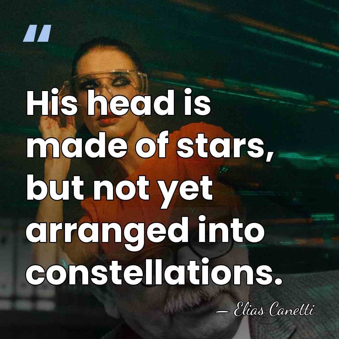 His head is made of stars, but not yet arranged into constellations. - Elias Canetti
