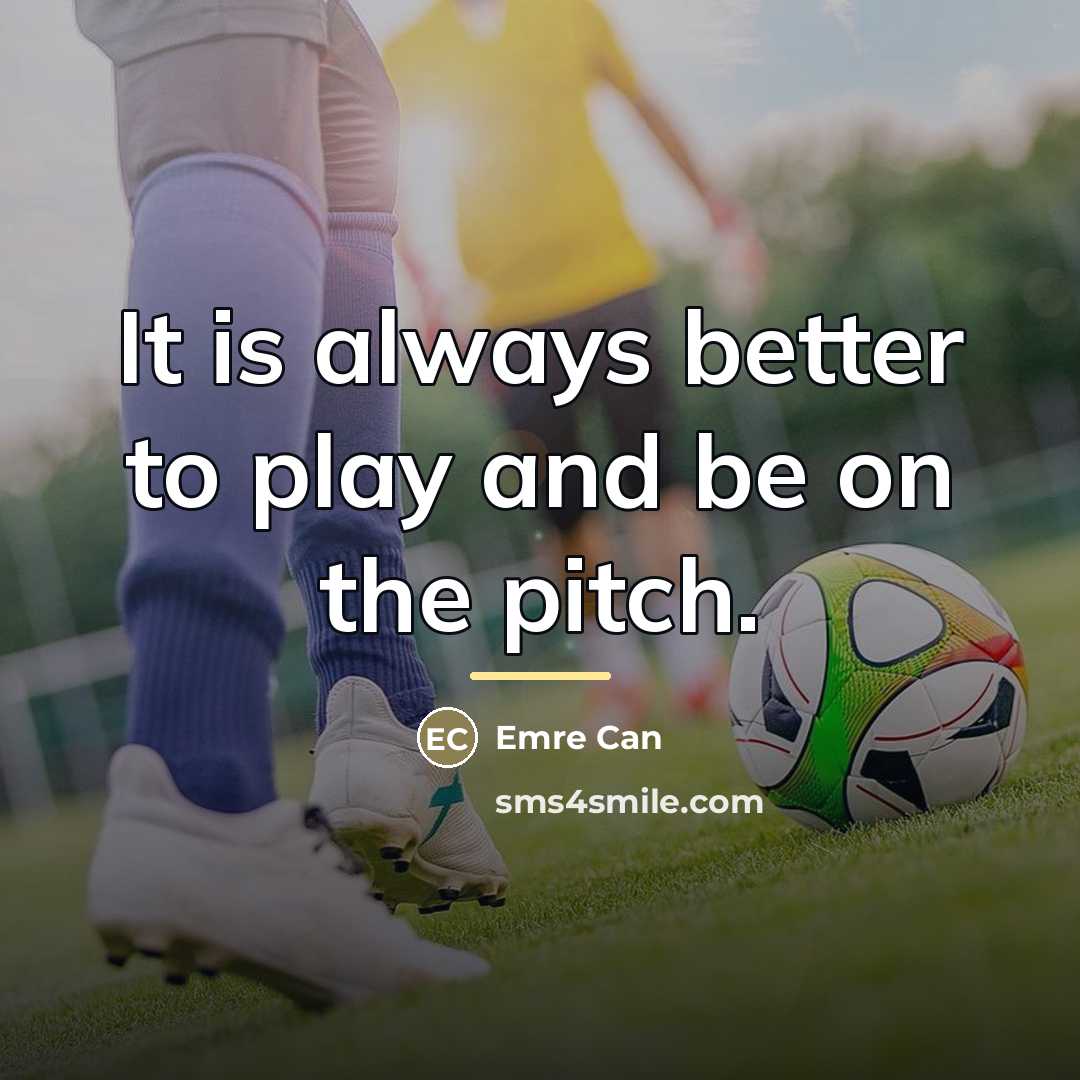 “It is always better to play and be on the…” quote by Emre Can