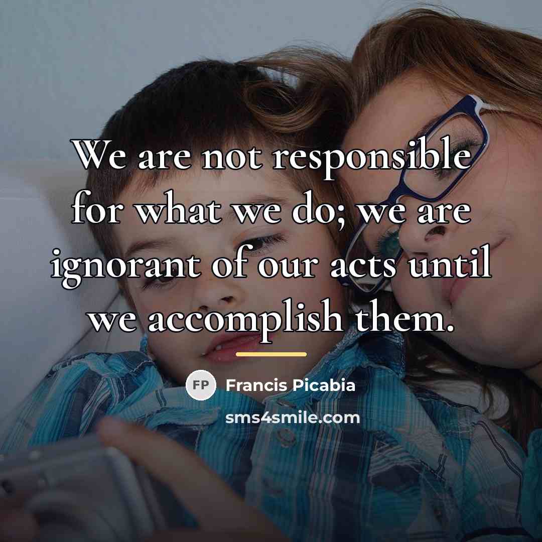 “We are not responsible for what we do; we are…” quote by Francis Picabia