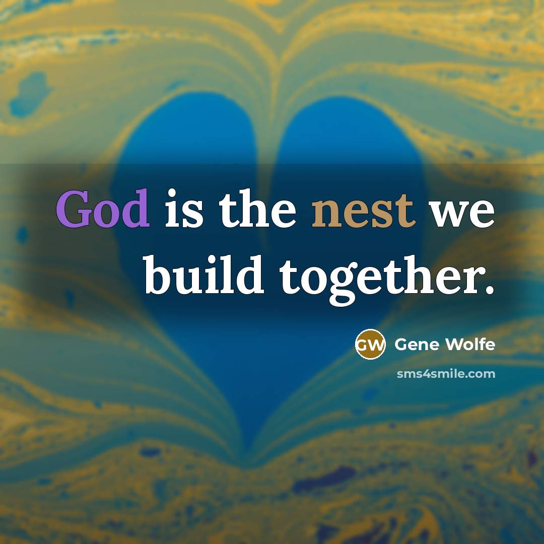 “God is the nest we build together.” quote by Gene Wolfe