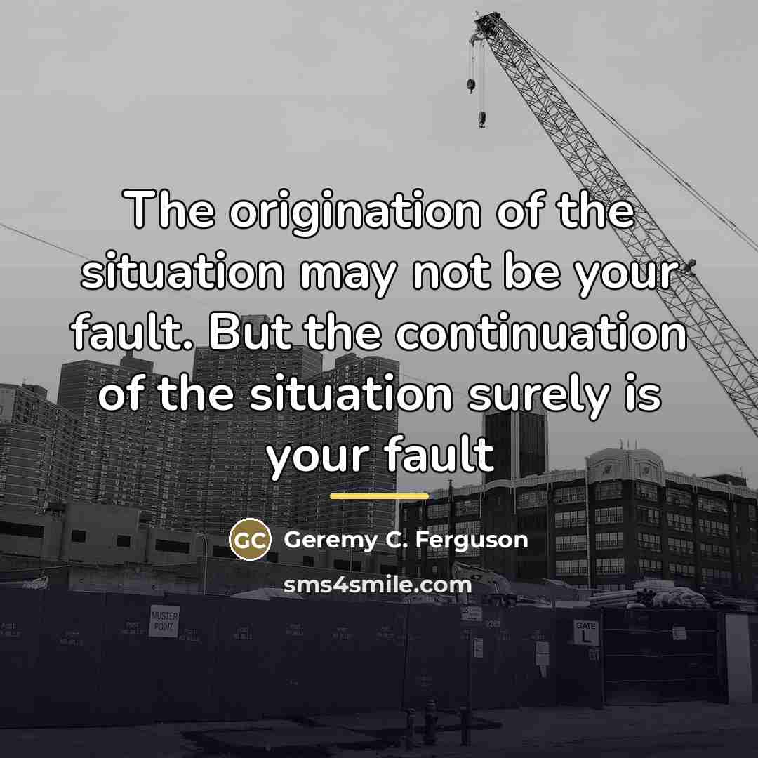 “The origination of the situation may not be your fault.…” quote by Geremy C. Ferguson