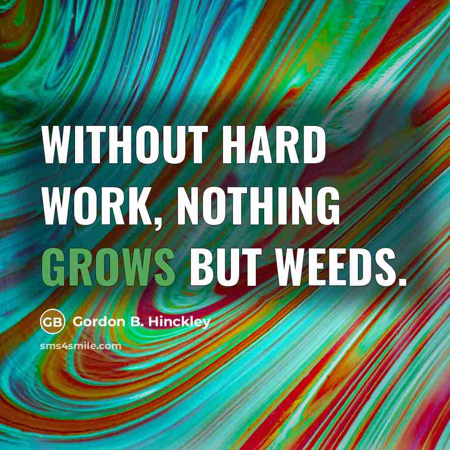 “Without hard work, nothing grows but weeds.” quote by Gordon B. Hinckley