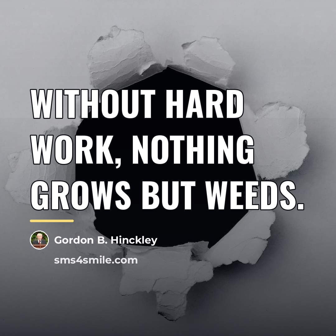 “Without hard work, nothing grows but weeds.…” quote by Gordon B. Hinckley