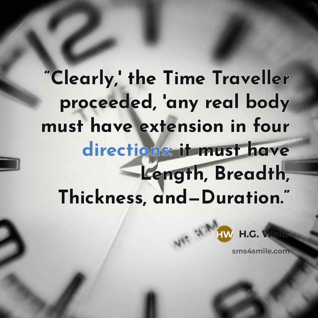 “Clearly,' the Time Traveller proceeded, 'any real body must have extension in four directions: it must have Length, Breadth, Thickness, and—Duration.” quote by H.G. Wells
