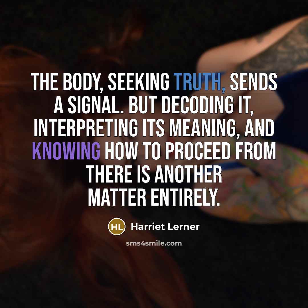 “the body, seeking truth, sends a signal. But decoding it,…” quote by Harriet Lerner