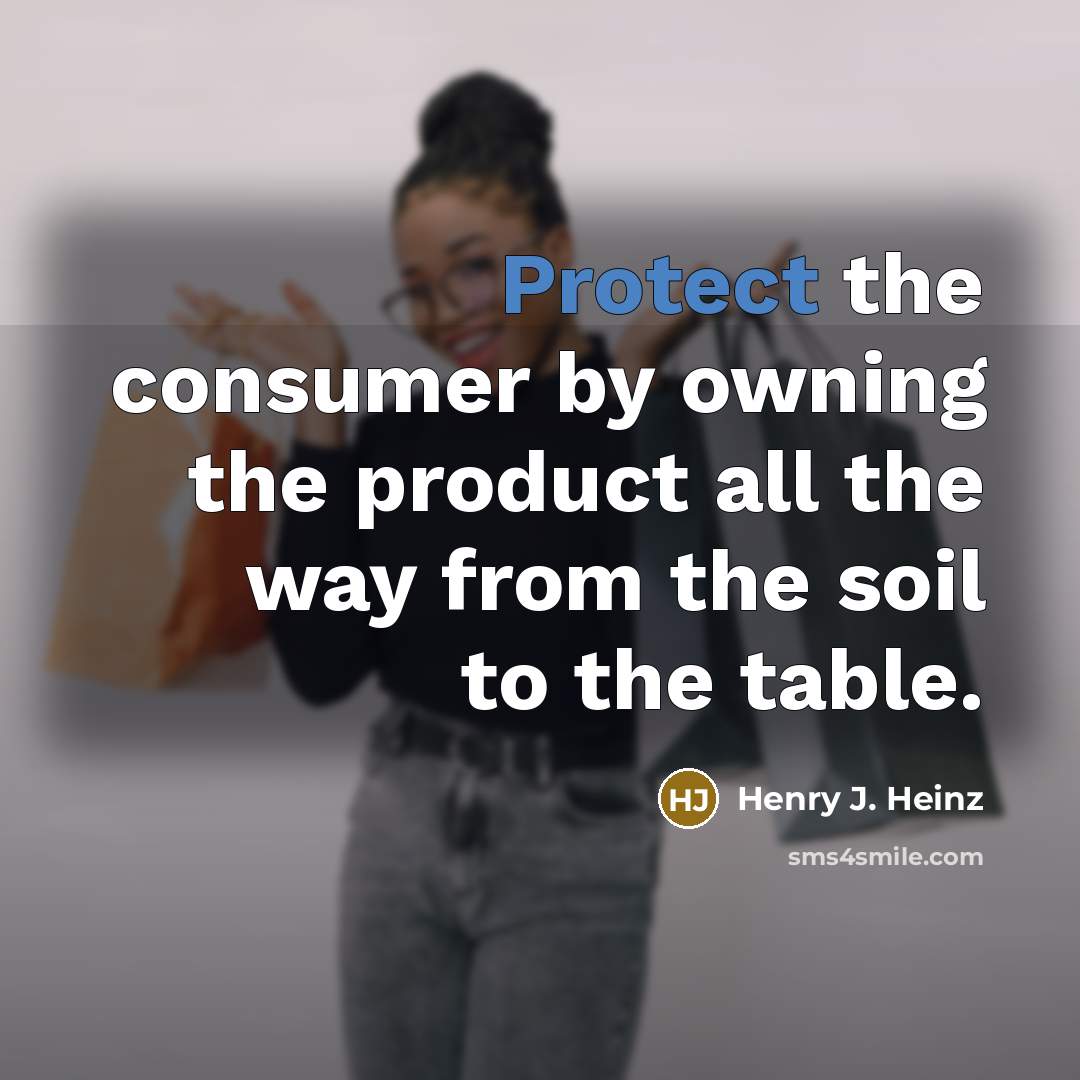 “Protect the consumer by owning the product all the way…” quote by Henry J. Heinz