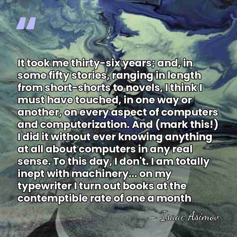 It took me thirty-six years; and, in some fifty stories, ranging in&hellip; - Isaac Asimov