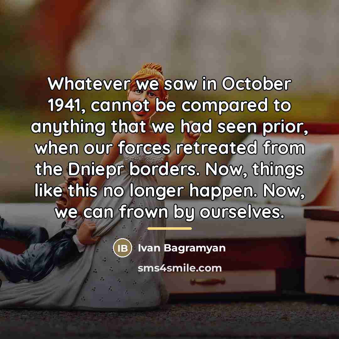 “Whatever we saw in October 1941, cannot be compared to…” quote by Ivan Bagramyan