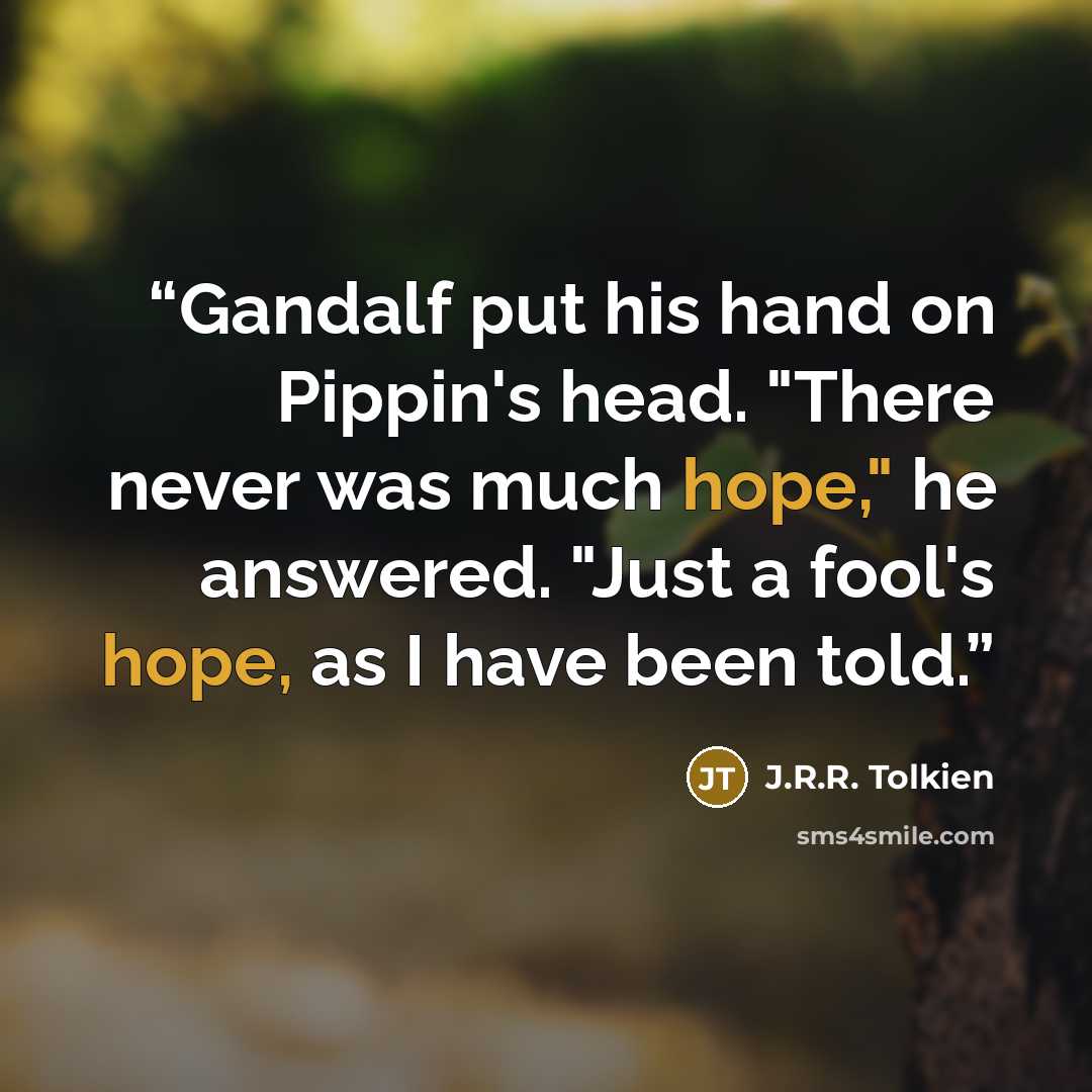 “Gandalf put his hand on Pippin's head. "There never was much hope," he answered. "Just a fool's hope, as I have been told.” quote by J.R.R. Tolkien