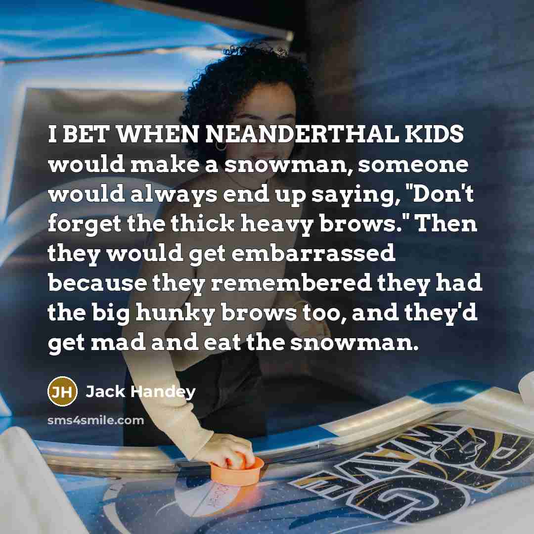 “I BET WHEN NEANDERTHAL KIDS would make a snowman, someone…” quote by Jack Handey