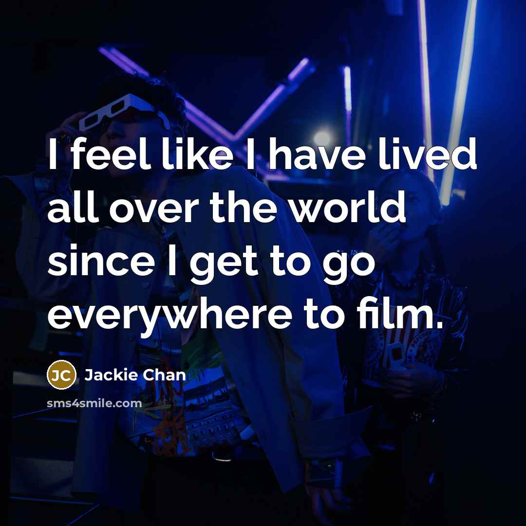 “I feel like I have lived all over the world…” quote by Jackie Chan