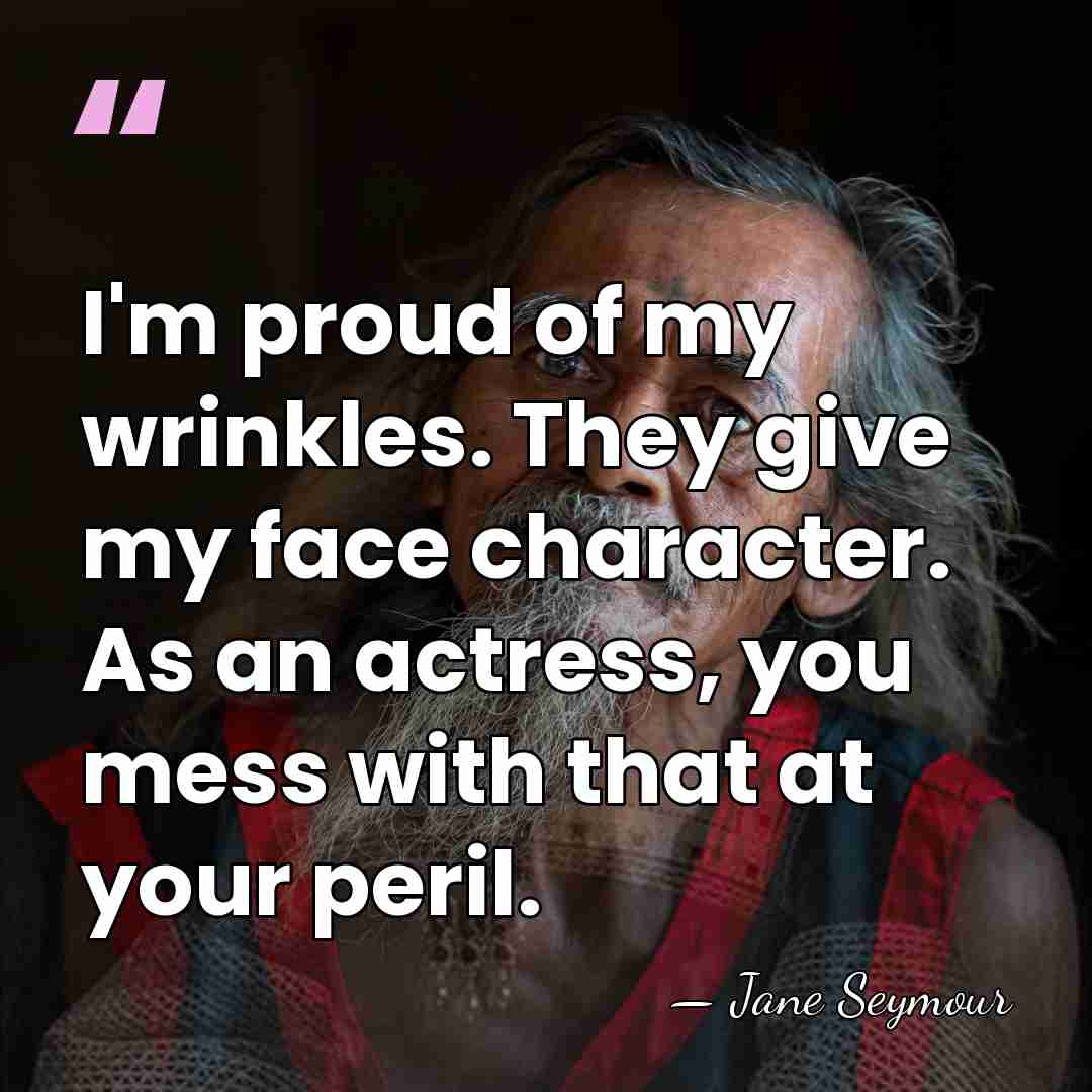 I'm proud of my wrinkles. They give my face character. As an&hellip; - Jane Seymour