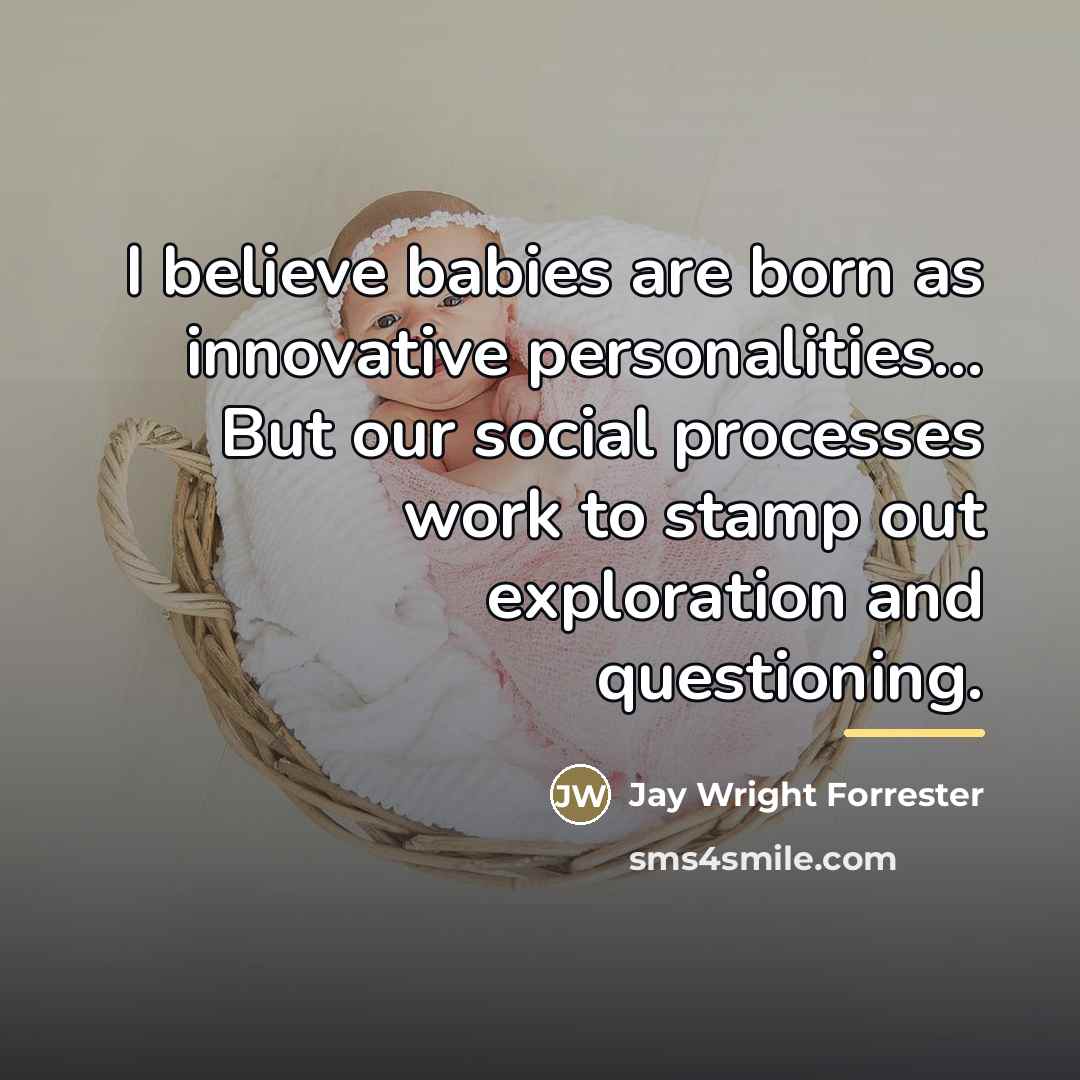 “I believe babies are born as innovative personalities... But our…” quote by Jay Wright Forrester