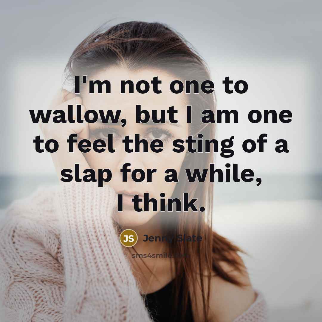“I'm not one to wallow, but I am one to feel the sting of a slap for a while, I think.” quote by Jenny Slate