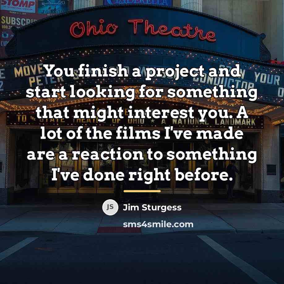 “You finish a project and start looking for something that…” quote by Jim Sturgess