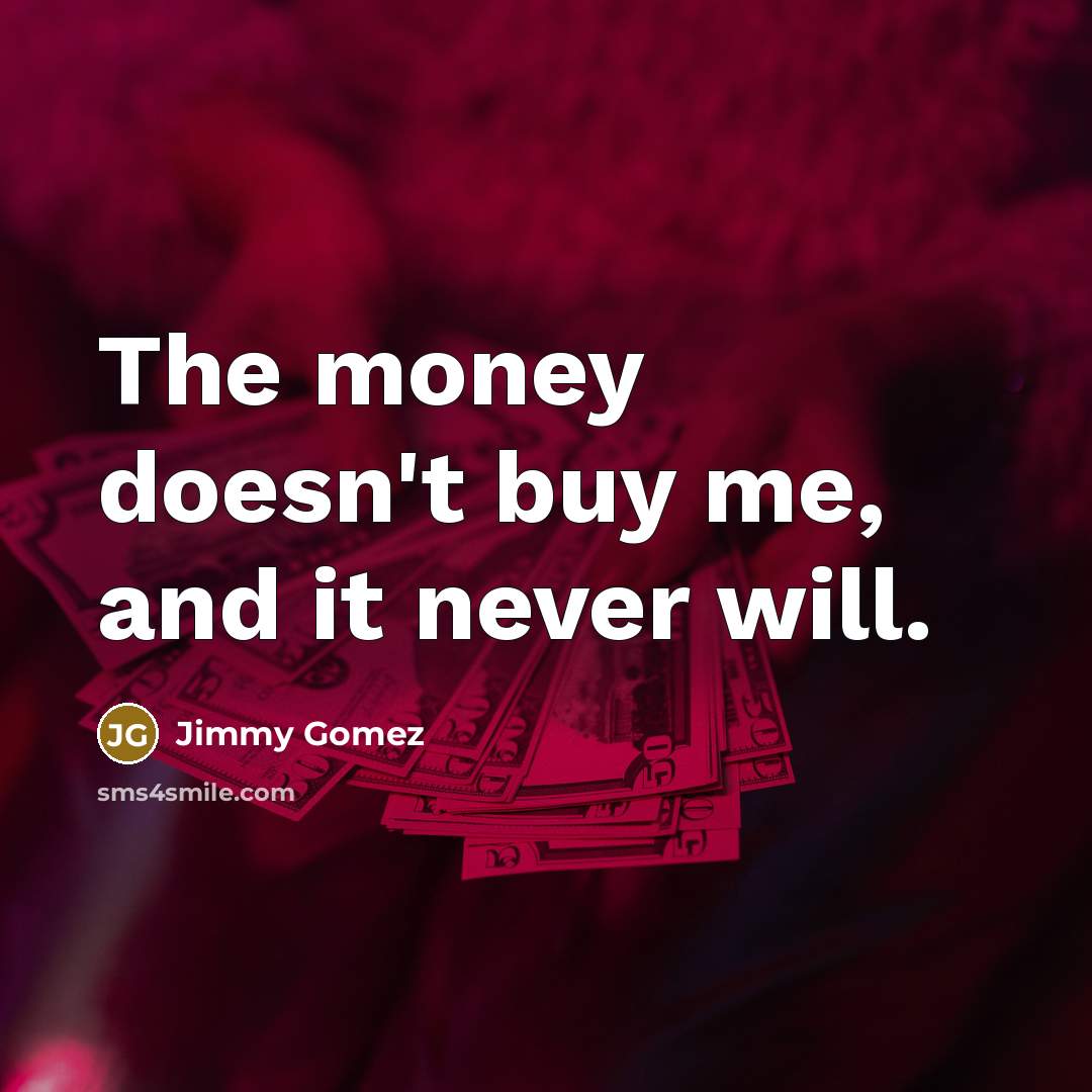 “The money doesn't buy me, and it never will.…” quote by Jimmy Gomez