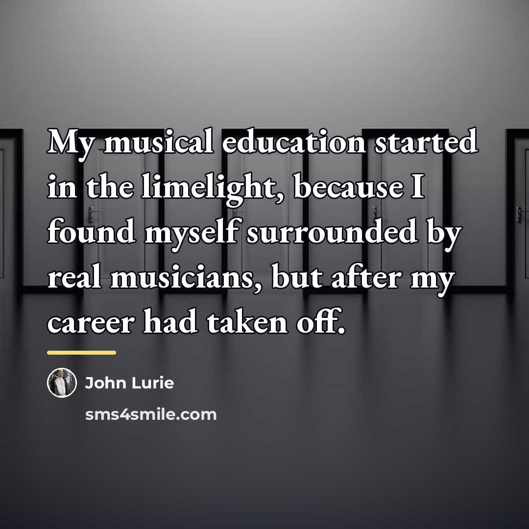 “My musical education started in the limelight, because I found…” quote by John Lurie