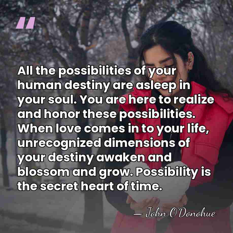 All the possibilities of your human destiny are asleep in your soul.&hellip; - John O'Donohue