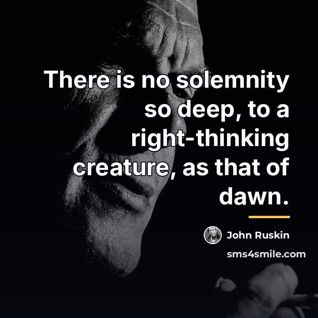 “There is no solemnity so deep, to a right-thinking creature,…” quote by John Ruskin
