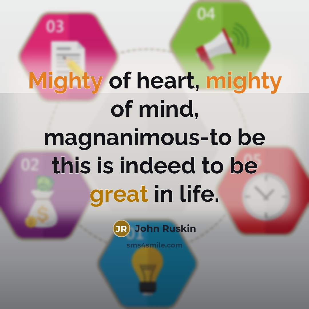 “Mighty of heart, mighty of mind, magnanimous-to be this is…” quote by John Ruskin