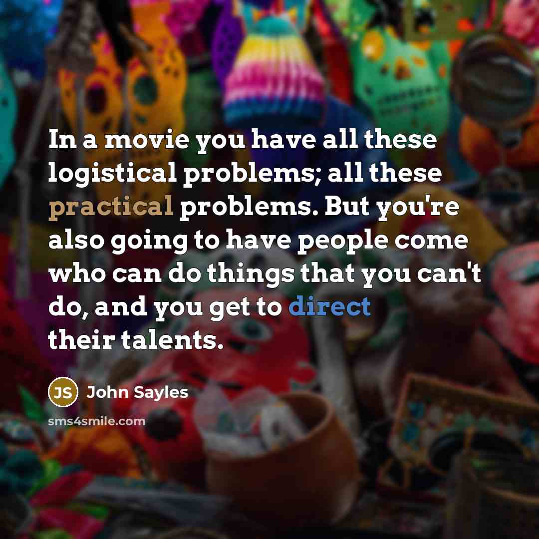 “In a movie you have all these logistical problems; all…” quote by John Sayles