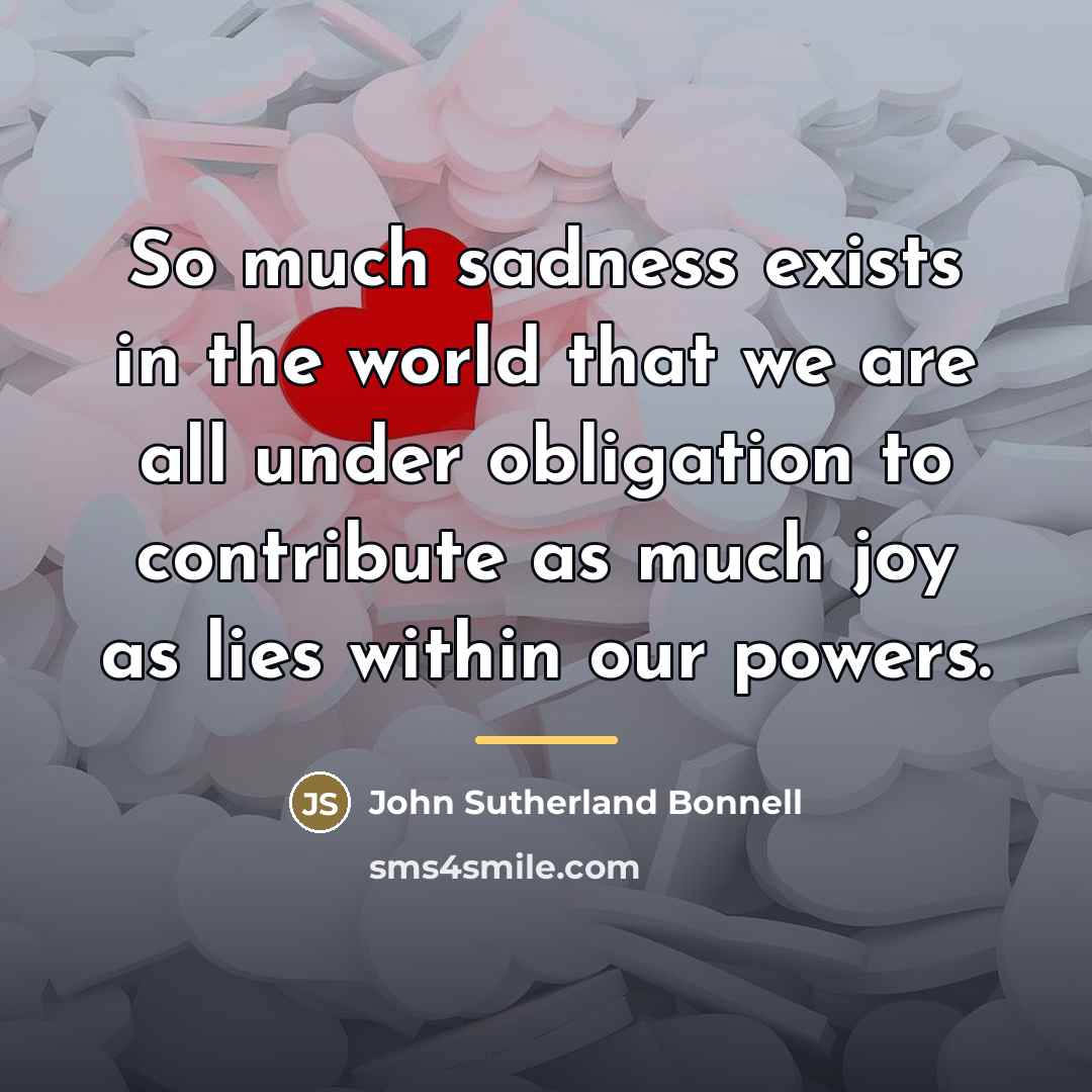 “So much sadness exists in the world that we are…” quote by John Sutherland Bonnell