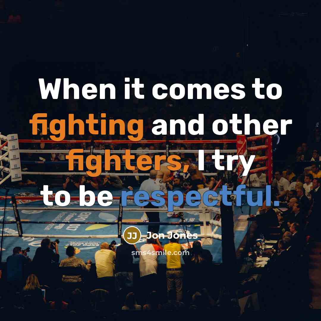 “When it comes to fighting and other fighters, I try to be respectful.” quote by Jon Jones