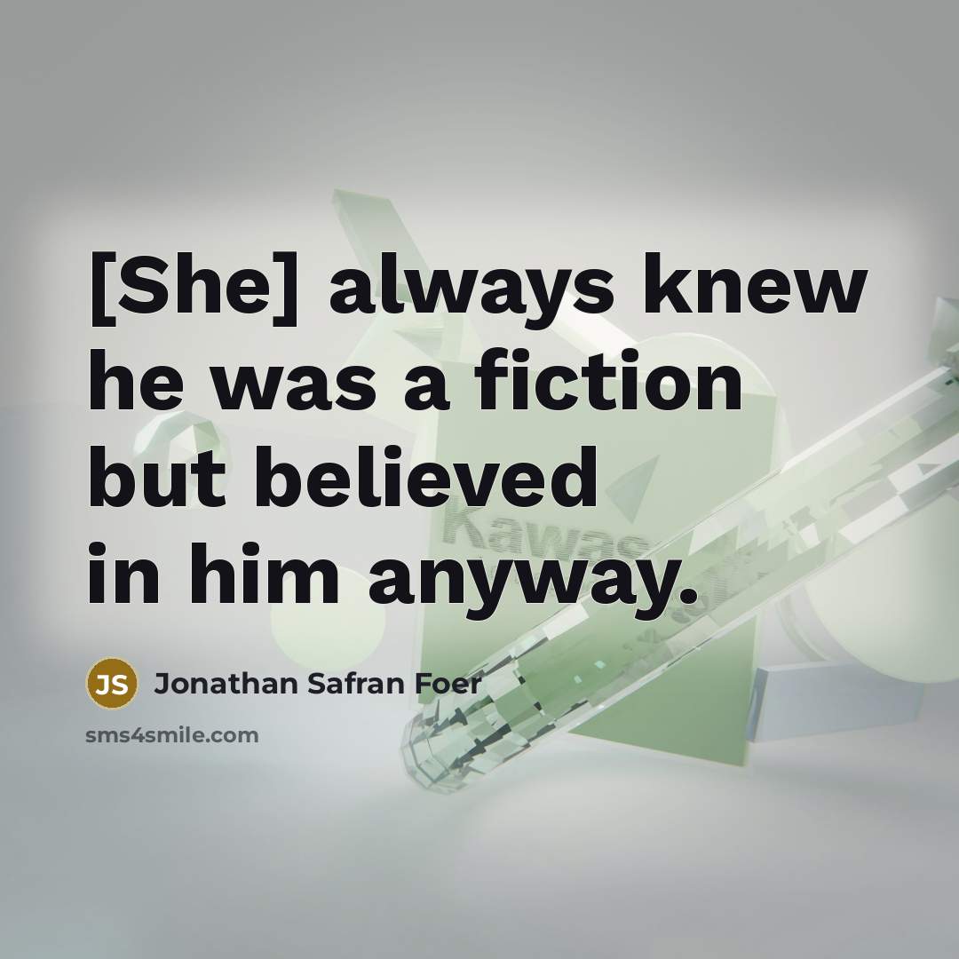 “[She] always knew he was a fiction but believed in…” quote by Jonathan Safran Foer