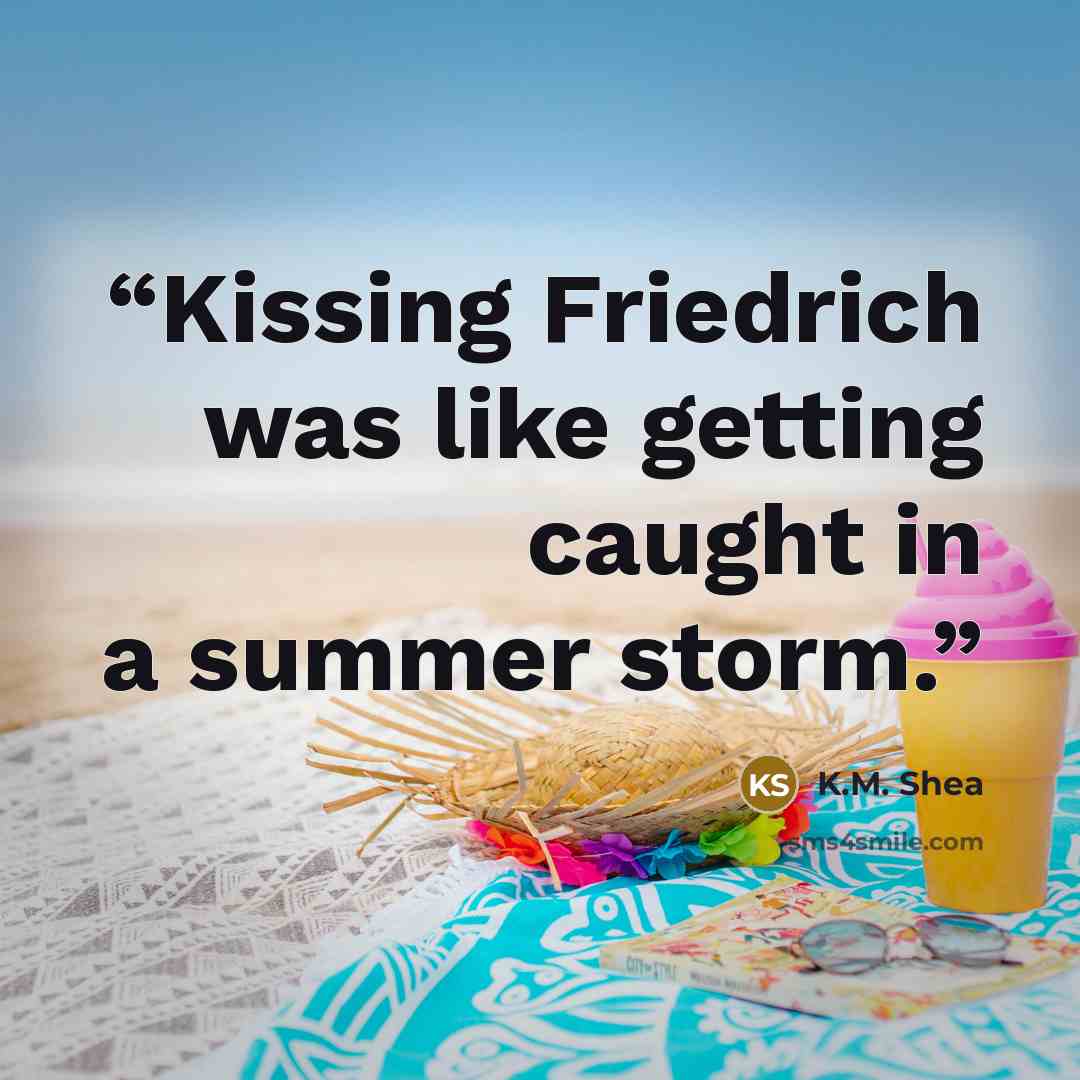“Kissing Friedrich was like getting caught in a summer storm.” quote by K.M. Shea