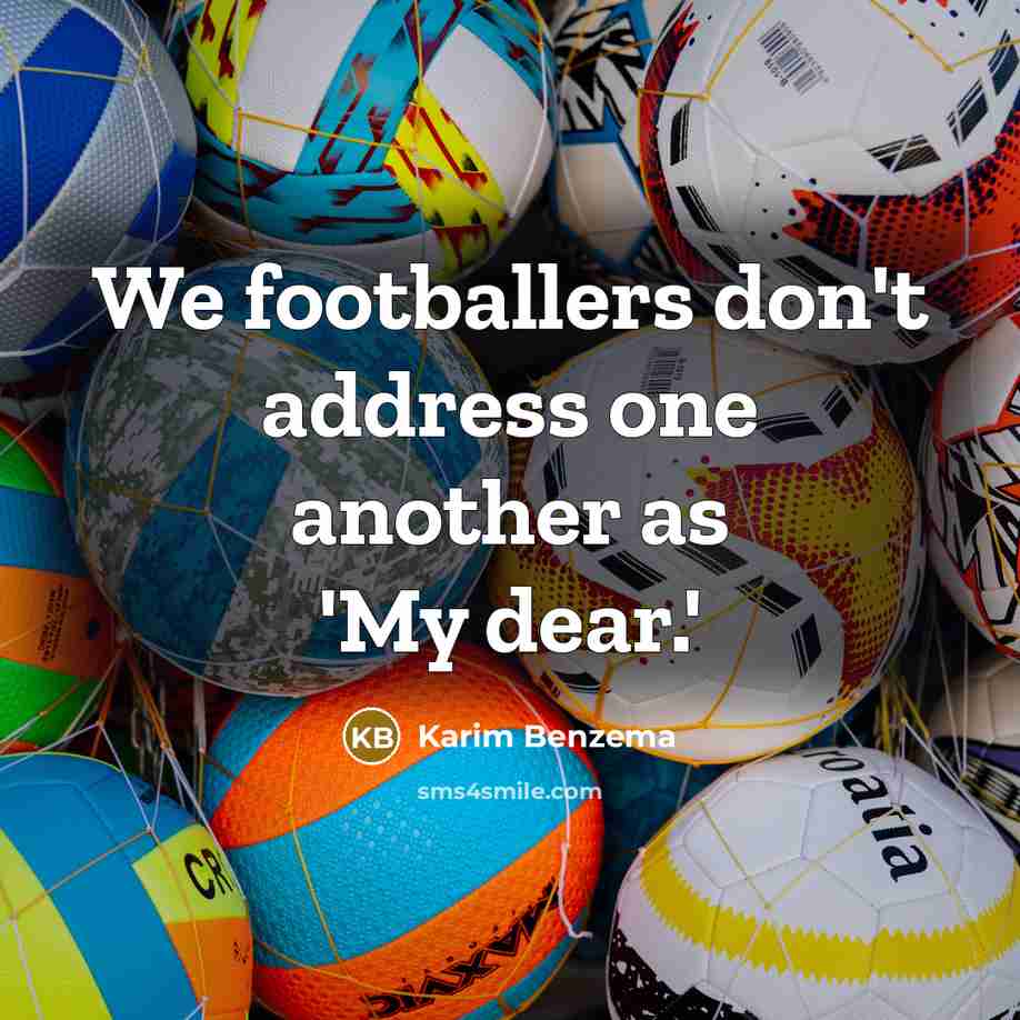 “We footballers don't address one another as 'My dear.'…” quote by Karim Benzema