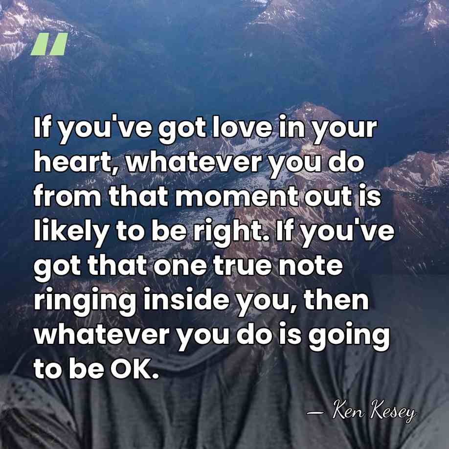 If you've got love in your heart, whatever you do from that&hellip; - Ken Kesey