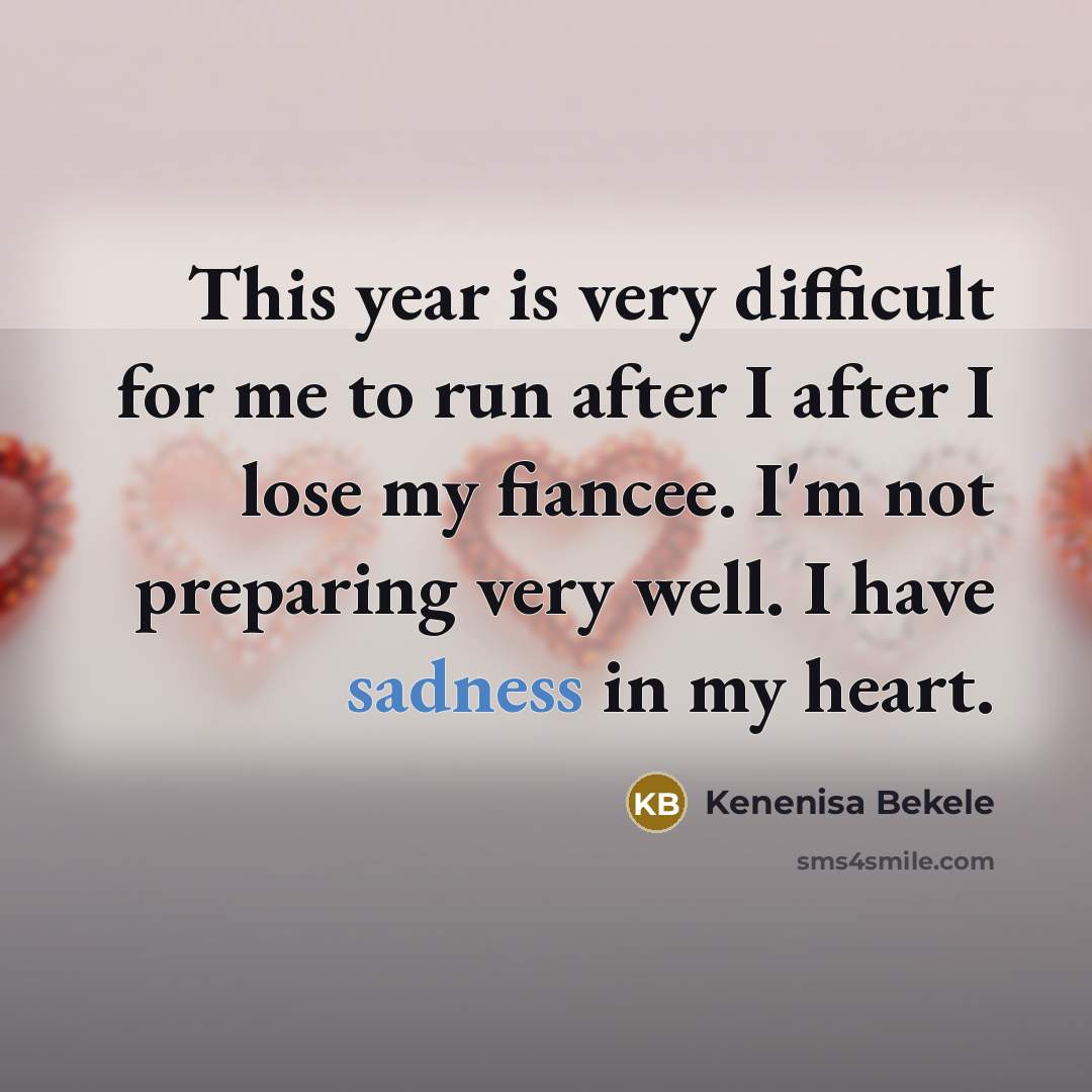 “This year is very difficult for me to run after I after I lose my fiancee. I'm not preparing very well. I have sadness in my heart.” quote by Kenenisa Bekele