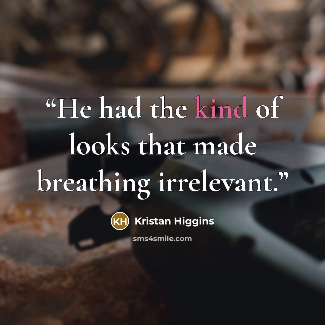 “He had the kind of looks that made breathing irrelevant.” quote by Kristan Higgins