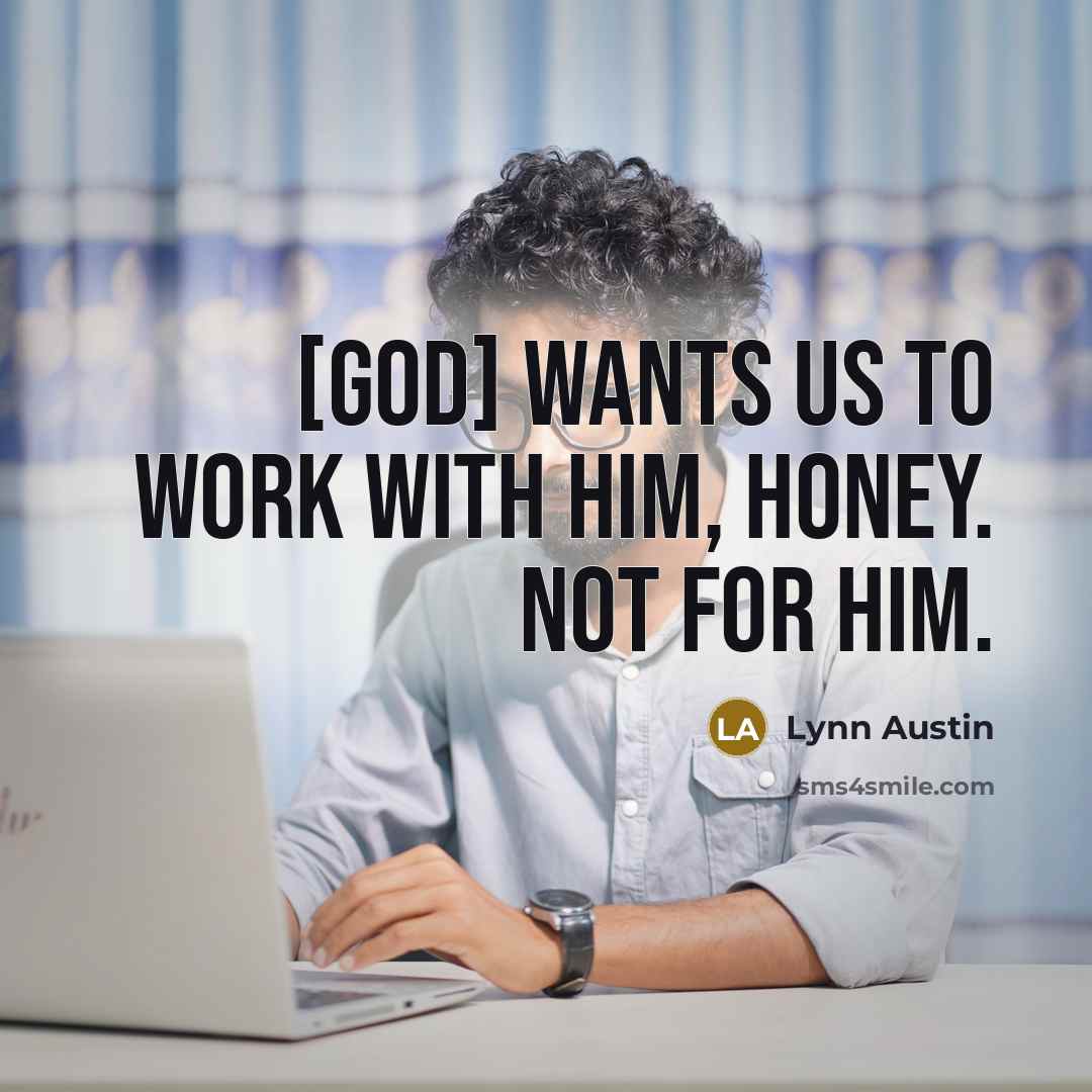 “[God] wants us to work with Him, honey. Not for…” quote by Lynn Austin