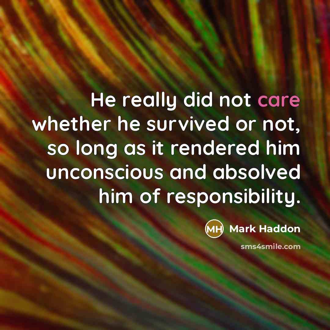 “He really did not care whether he survived or not,…” quote by Mark Haddon