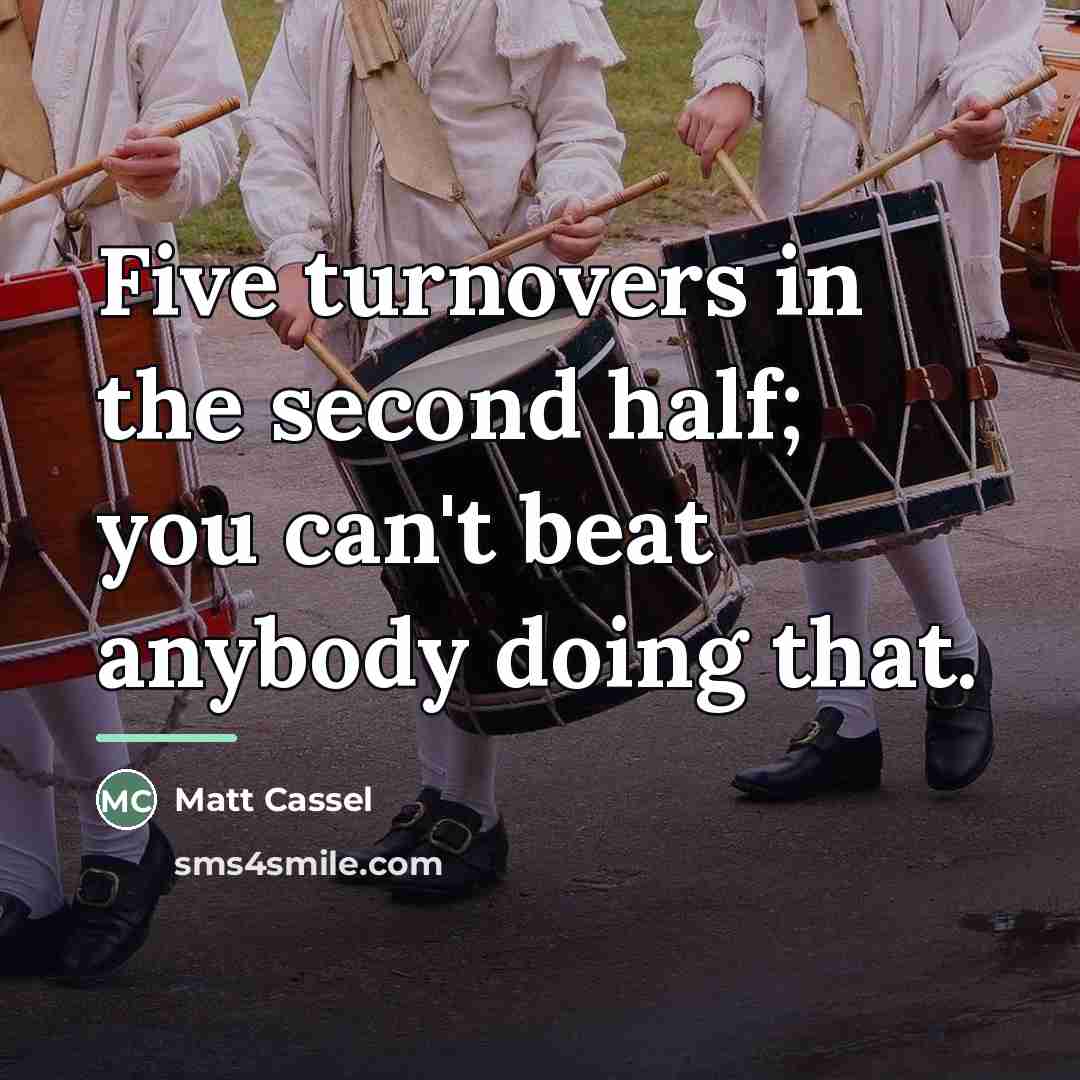 “Five turnovers in the second half; you can't beat anybody…” quote by Matt Cassel