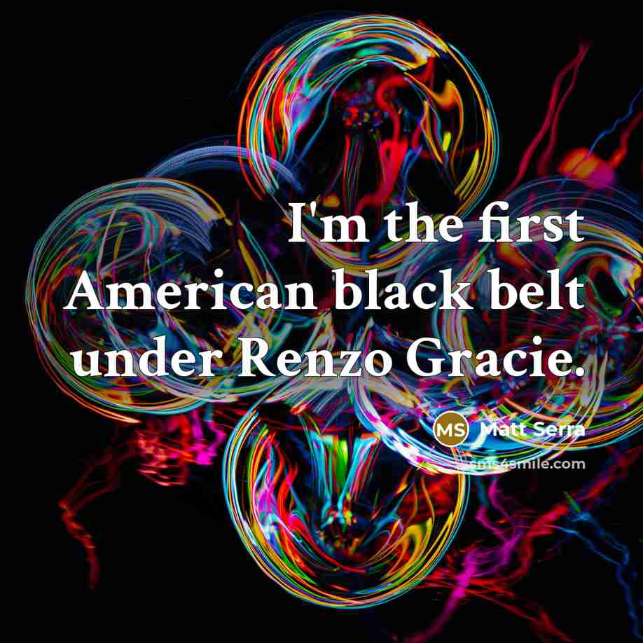 “I'm the first American black belt under Renzo Gracie.…” quote by Matt Serra