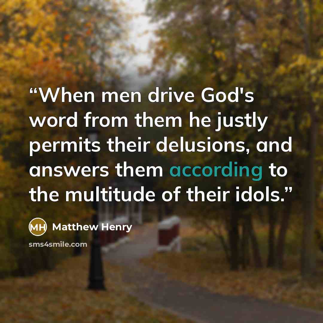 “When men drive God's word from them he justly permits their delusions, and answers them according to the multitude of their idols.” quote by Matthew Henry