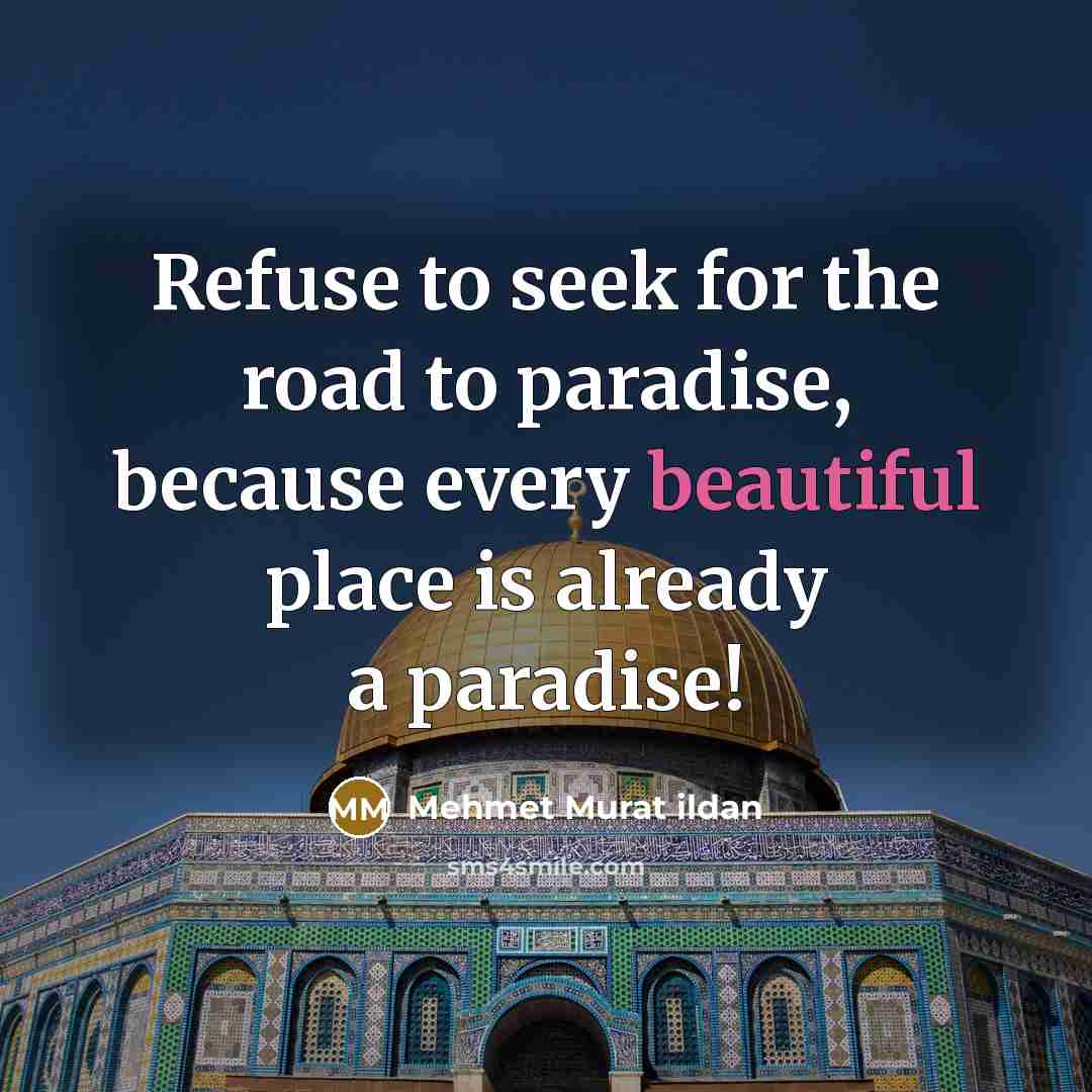 “Refuse to seek for the road to paradise, because every…” quote by Mehmet Murat Ildan