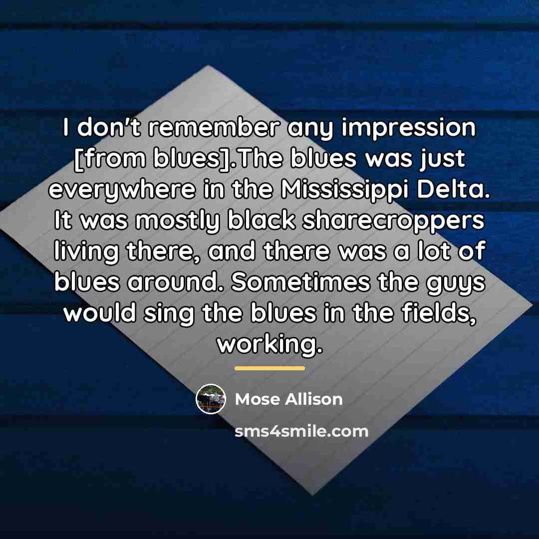 “I don't remember any impression [from blues].The blues was just…” quote by Mose Allison