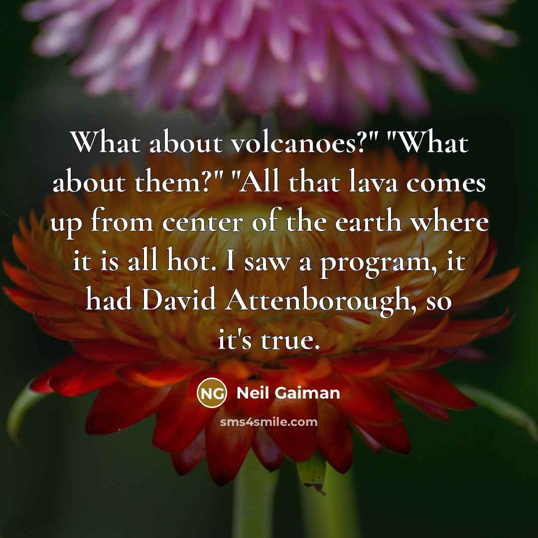 “What about volcanoes?" "What about them?" "All that lava comes…” quote by Neil Gaiman
