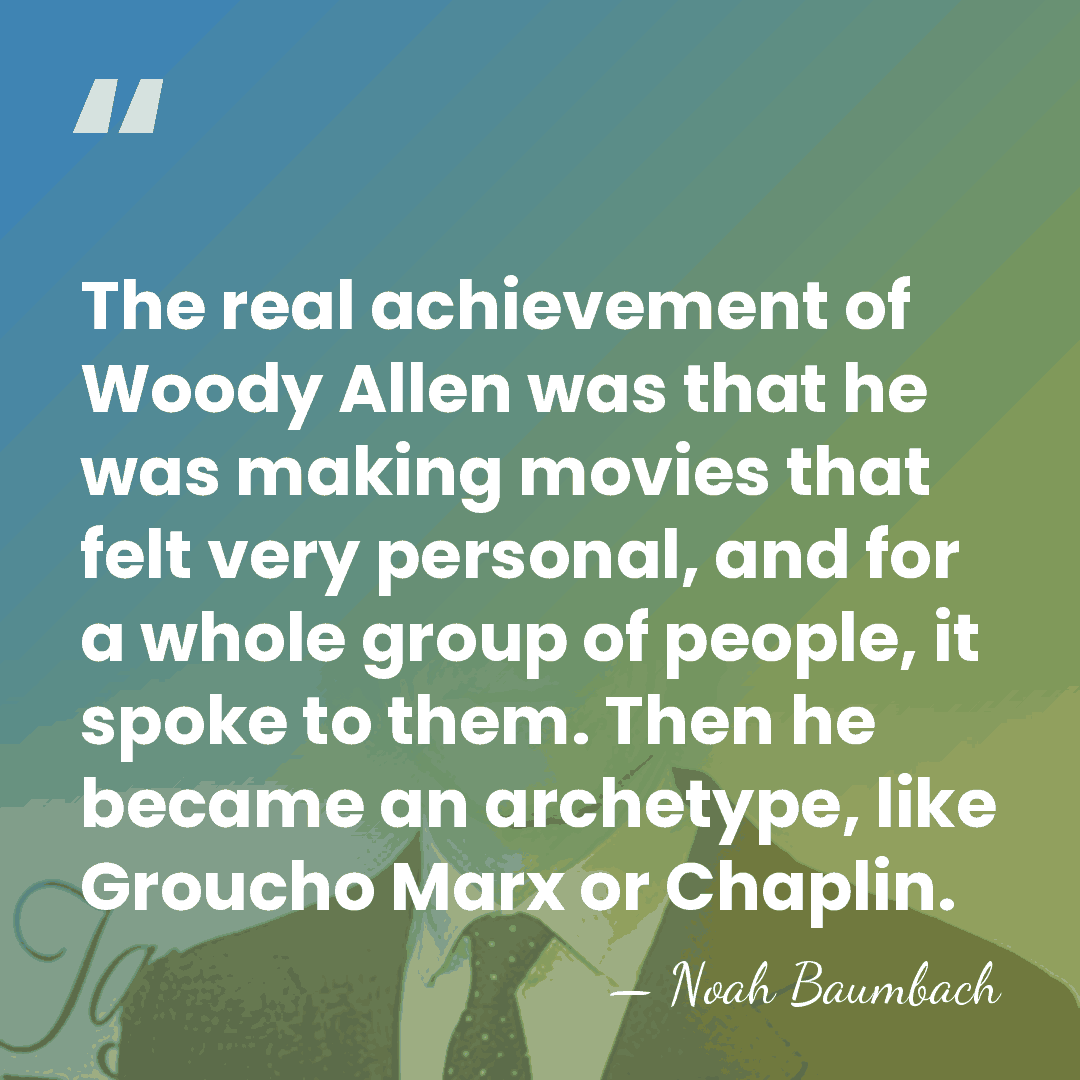 The real achievement of Woody Allen was that he was making movies&hellip; - Noah Baumbach
