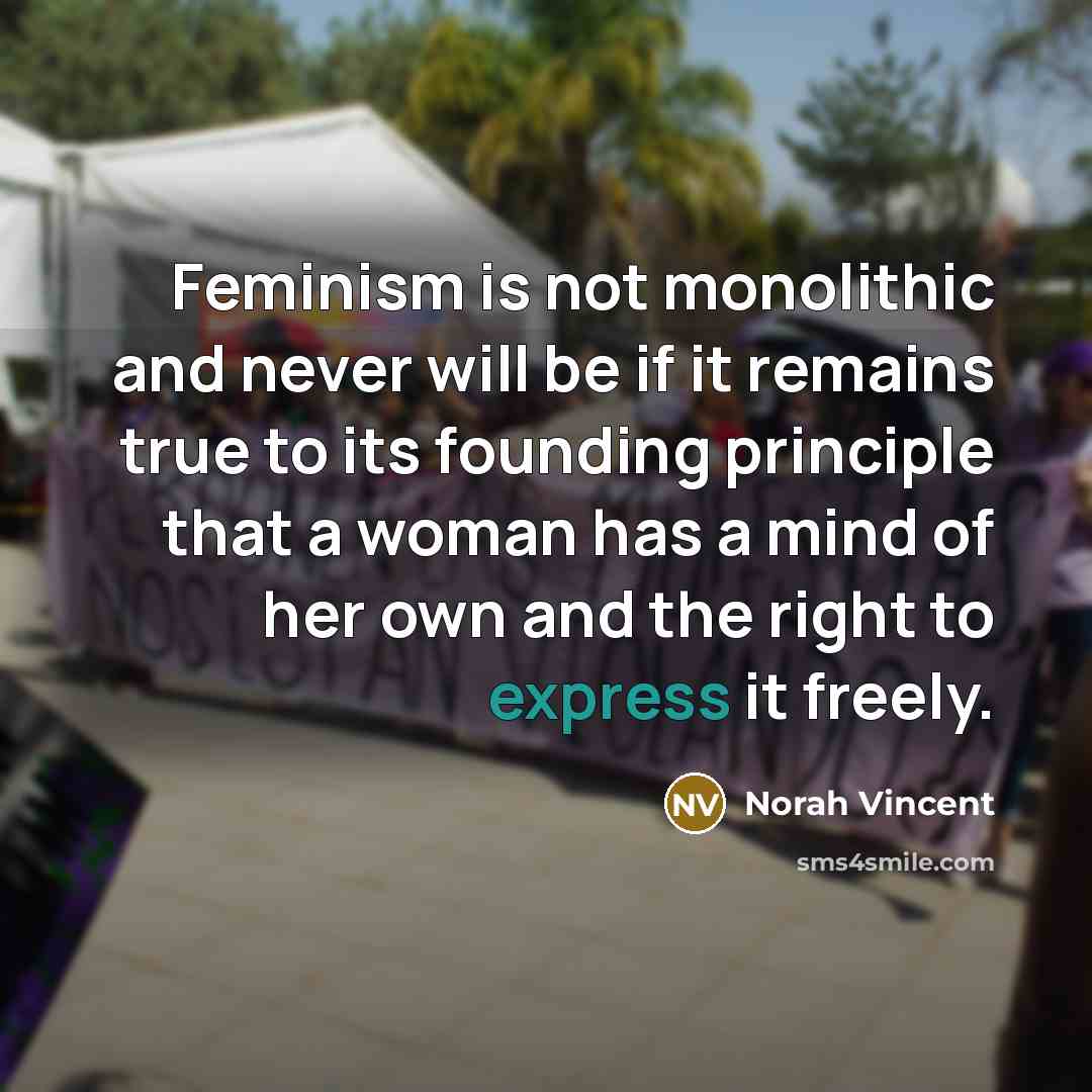 “Feminism is not monolithic and never will be if it…” quote by Norah Vincent
