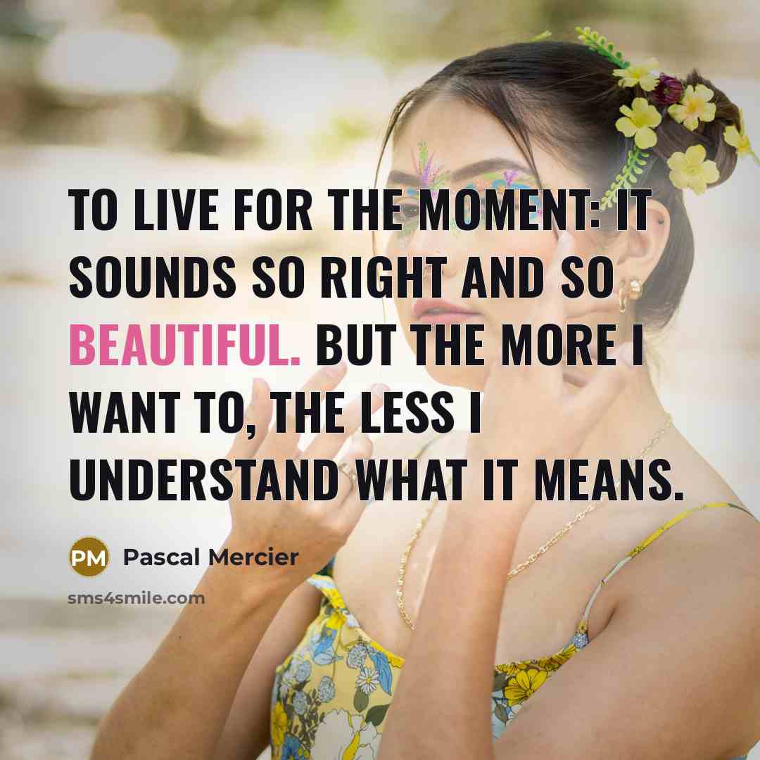 “To live for the moment: it sounds so right and…” quote by Pascal Mercier